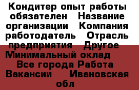 Кондитер-опыт работы обязателен › Название организации ­ Компания-работодатель › Отрасль предприятия ­ Другое › Минимальный оклад ­ 1 - Все города Работа » Вакансии   . Ивановская обл.